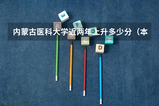 内蒙古医科大学近两年上升多少分（本科）
