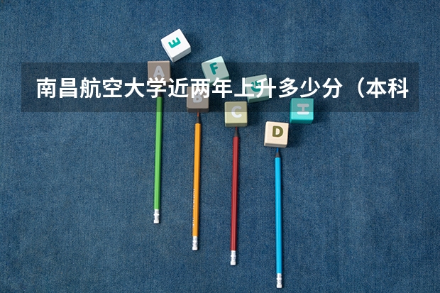 南昌航空大学近两年上升多少分（本科）