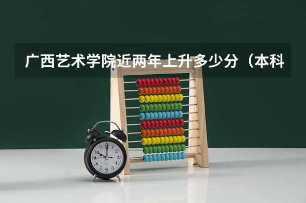 广西艺术学院近两年上升多少分（本科）