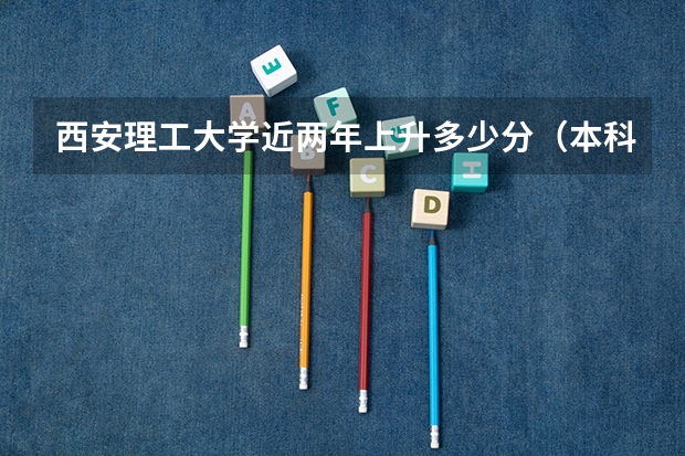 西安理工大学近两年上升多少分（本科）