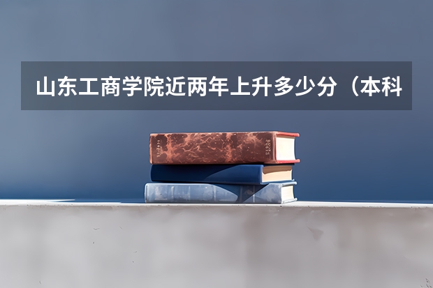 山东工商学院近两年上升多少分（本科）