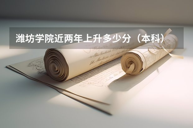 潍坊学院近两年上升多少分（本科）