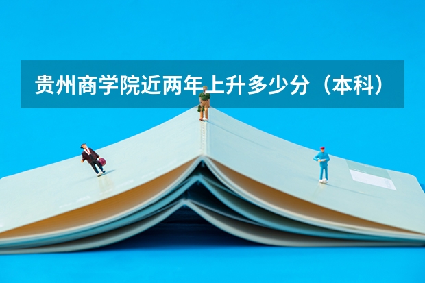 贵州商学院近两年上升多少分（本科）
