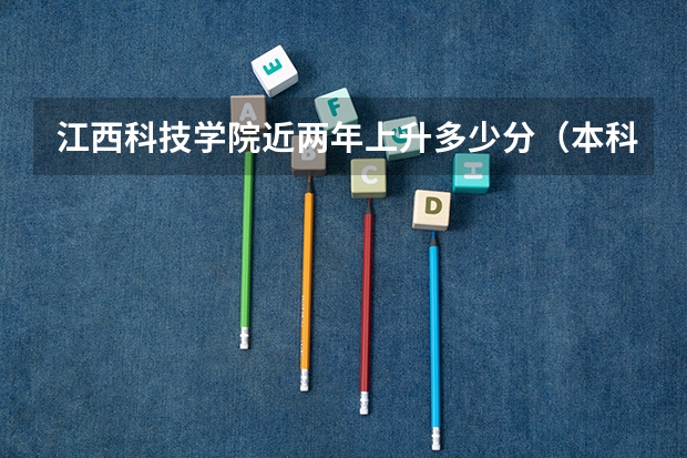 江西科技学院近两年上升多少分（本科）