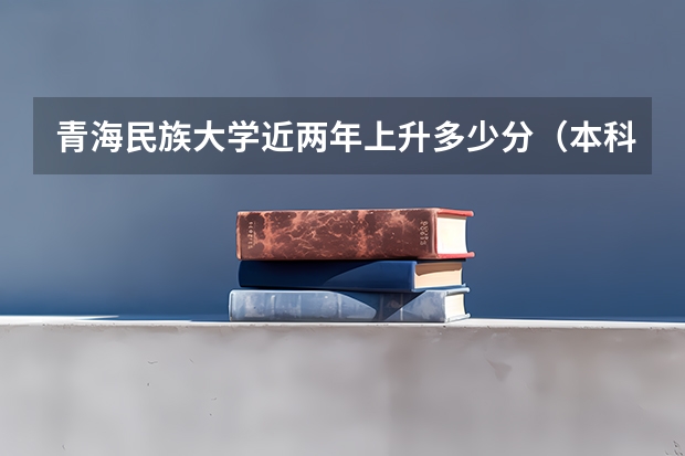 青海民族大学近两年上升多少分（本科）