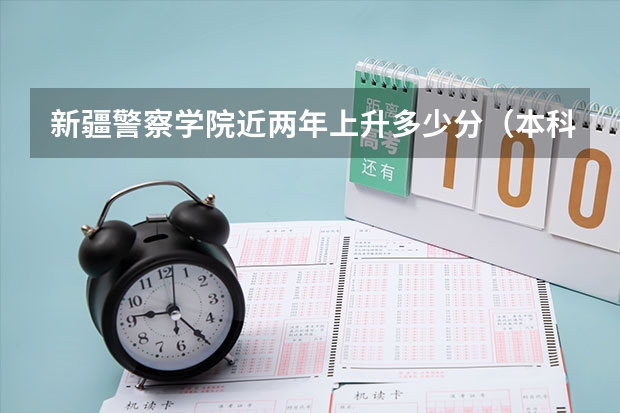 新疆警察学院近两年上升多少分（本科）