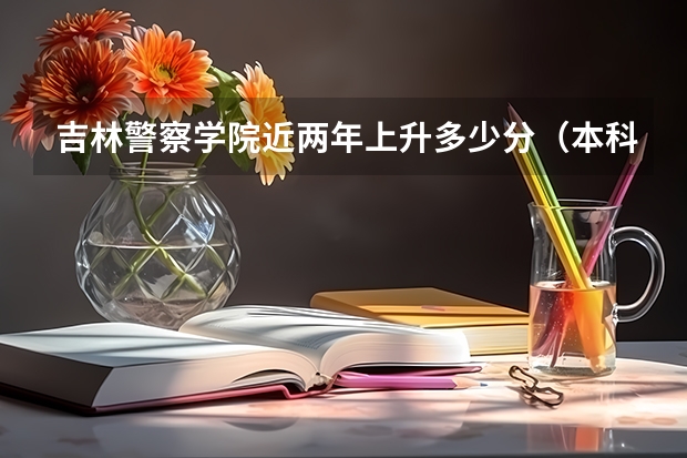 吉林警察学院近两年上升多少分（本科）
