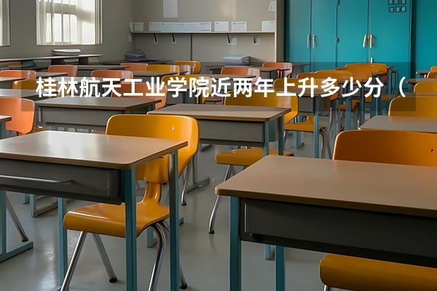 桂林航天工业学院近两年上升多少分（本科）