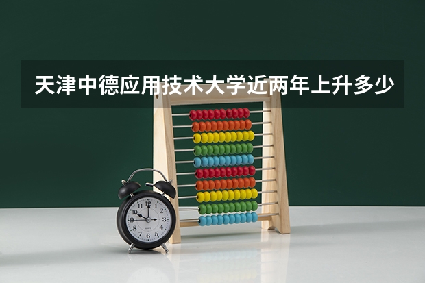 天津中德应用技术大学近两年上升多少分（本科）