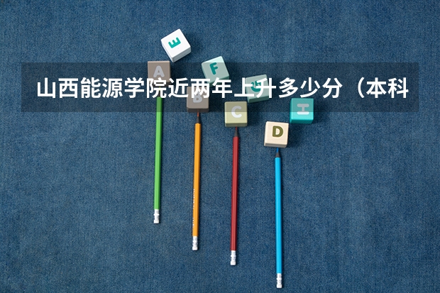 山西能源学院近两年上升多少分（本科）