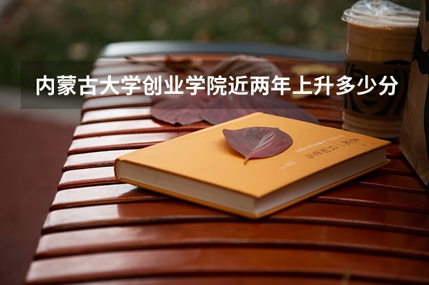 内蒙古大学创业学院近两年上升多少分（本科）