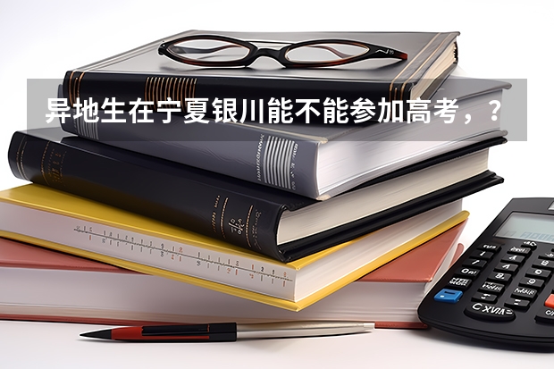 异地生在宁夏银川能不能参加高考，？如果能，具体政策是什么？
