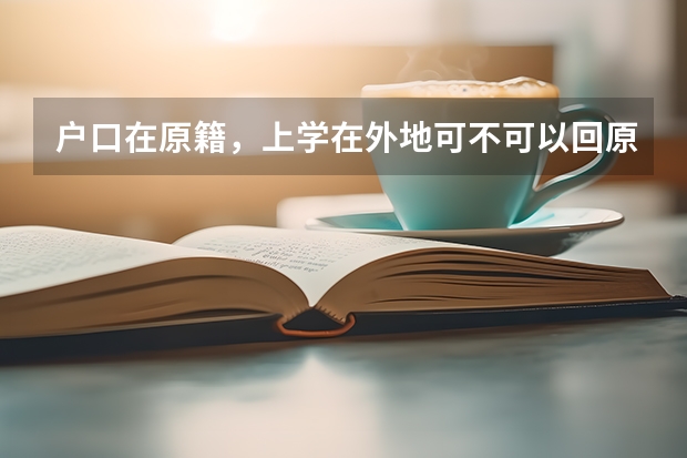 户口在原籍，上学在外地可不可以回原籍参加高考有没有什么限制
