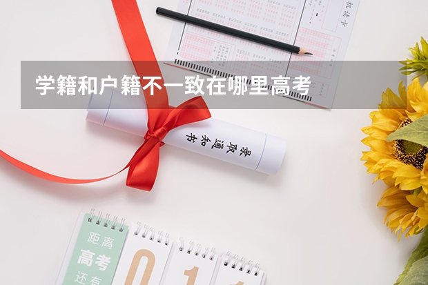 学籍和户籍不一致在哪里高考