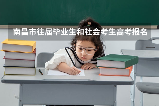 南昌市往届毕业生和社会考生高考报名信息是什么?