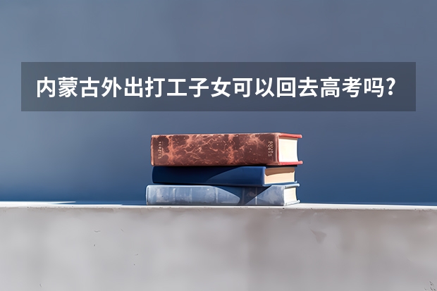 内蒙古外出打工子女可以回去高考吗?