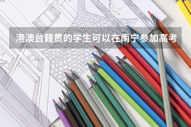 港澳台籍贯的学生可以在南宁参加高考吗?