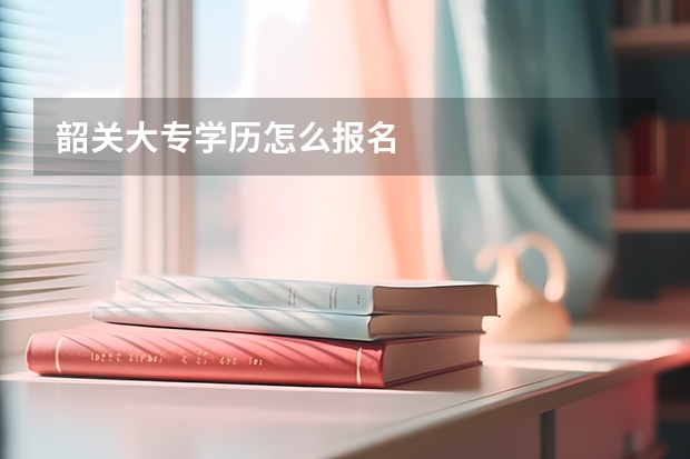 韶关大专学历怎么报名