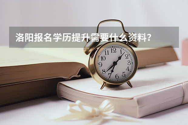 洛阳报名学历提升需要什么资料?