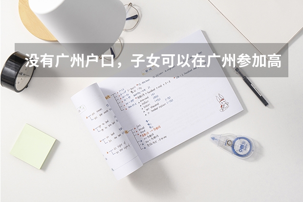 没有广州户口，子女可以在广州参加高考吗