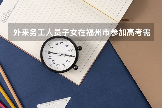 外来务工人员子女在福州市参加高考需要什么条件？