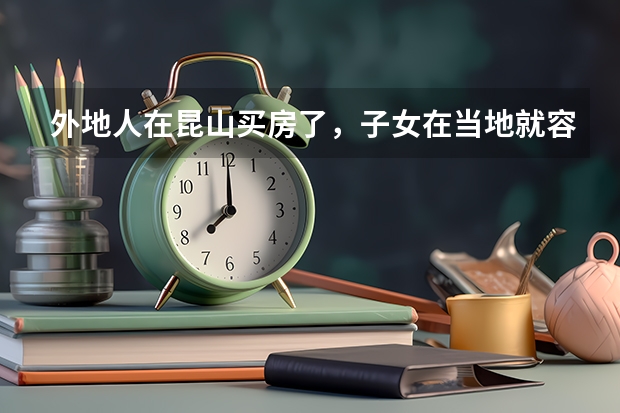 外地人在昆山买房了，子女在当地就容易上学吗，中考、高考在昆山可以考吗