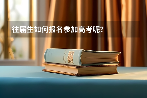 往届生如何报名参加高考呢？