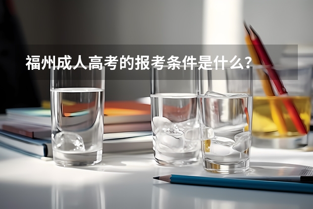 福州成人高考的报考条件是什么？
