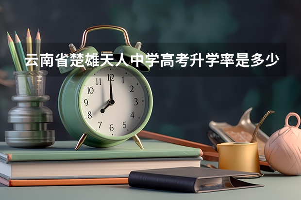 云南省楚雄天人中学高考升学率是多少？