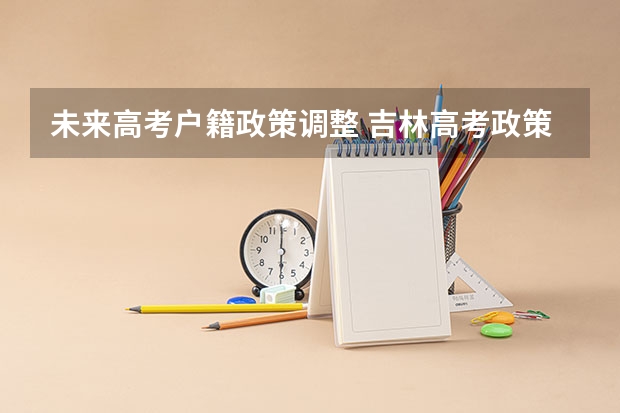 未来高考户籍政策调整 吉林高考政策户籍学籍要求