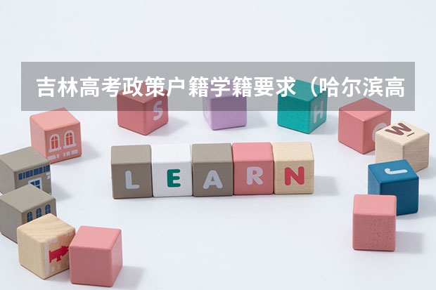 吉林高考政策户籍学籍要求（哈尔滨高考政策户籍学籍要求）