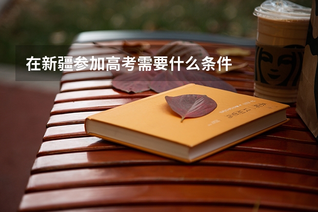 在新疆参加高考需要什么条件