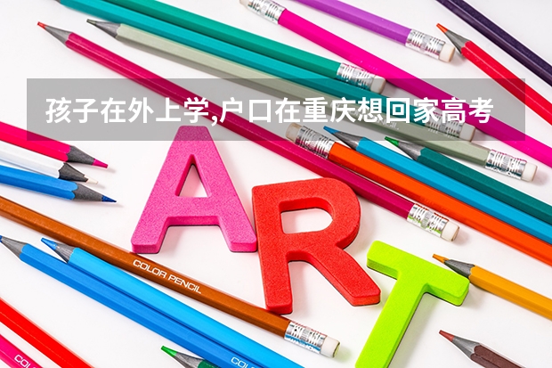 孩子在外上学,户口在重庆想回家高考需要准备什么