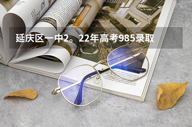 延庆区一中2。22年高考985录取率是多少