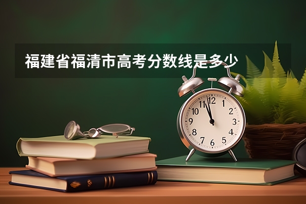 福建省福清市高考分数线是多少