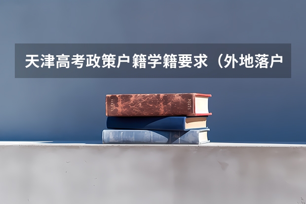 天津高考政策户籍学籍要求（外地落户天津高考政策）