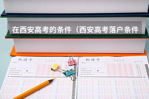 在西安高考的条件（西安高考落户条件）