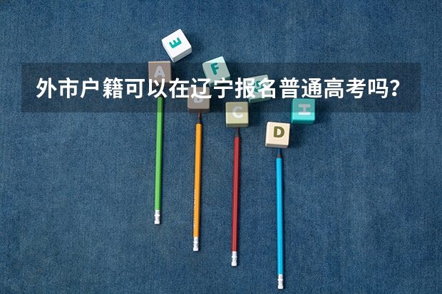 外市户籍可以在辽宁报名普通高考吗？