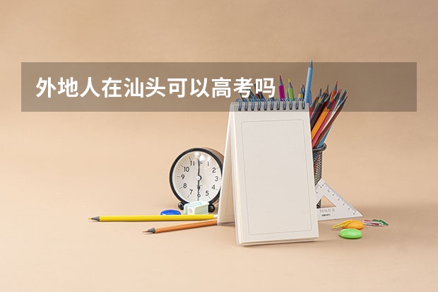 外地人在汕头可以高考吗