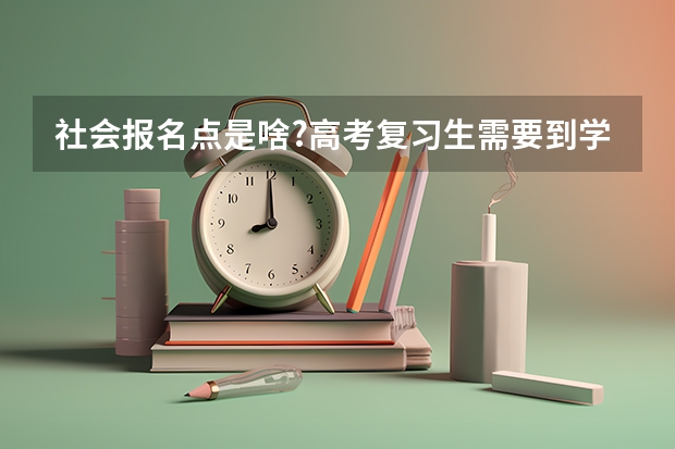 社会报名点是啥?高考复习生需要到学籍所在地报名参加高考吗?一般在