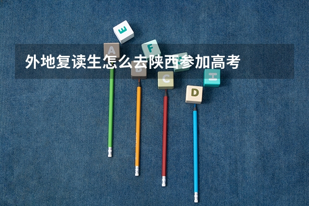 外地复读生怎么去陕西参加高考