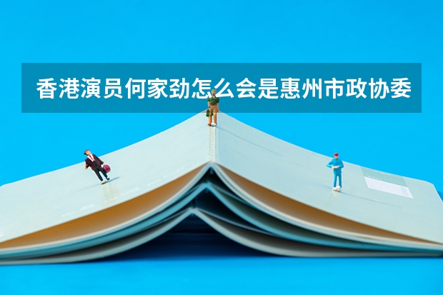 香港演员何家劲怎么会是惠州市政协委员