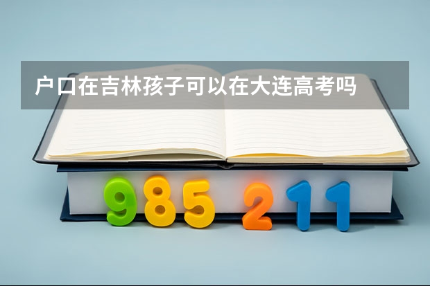户口在吉林孩子可以在大连高考吗