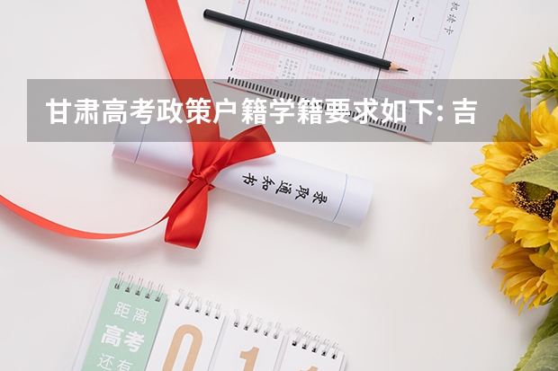 甘肃高考政策户籍学籍要求如下: 吉林高考政策户籍学籍要求
