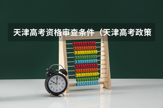 天津高考资格审查条件（天津高考政策户籍学籍要求）