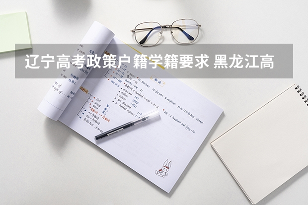辽宁高考政策户籍学籍要求 黑龙江高考户籍政策