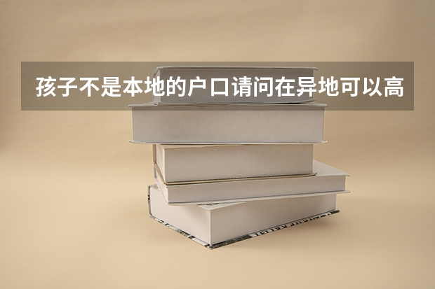 孩子不是本地的户口请问在异地可以高考吗？