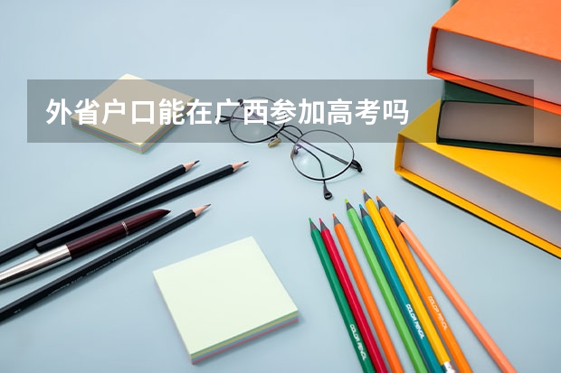 外省户口能在广西参加高考吗