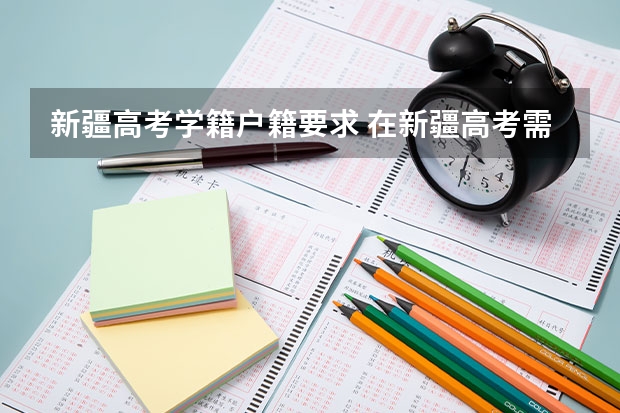 新疆高考学籍户籍要求 在新疆高考需要几年学籍