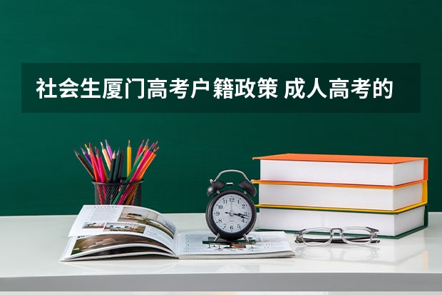 社会生厦门高考户籍政策 成人高考的条件与要求?